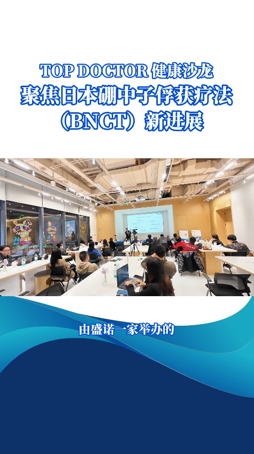 盛诺一家上海TOP DOCTOR健康沙龙：聚焦日本硼中子俘获疗法(BNCT)新进展