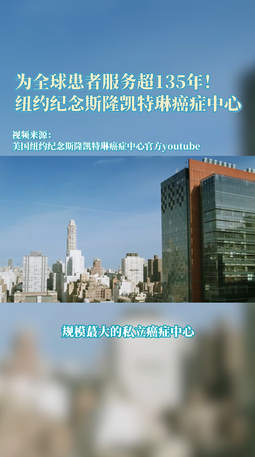 为全球患者服务超135年!美国纪念斯隆凯特琳癌症中心为什么厉害